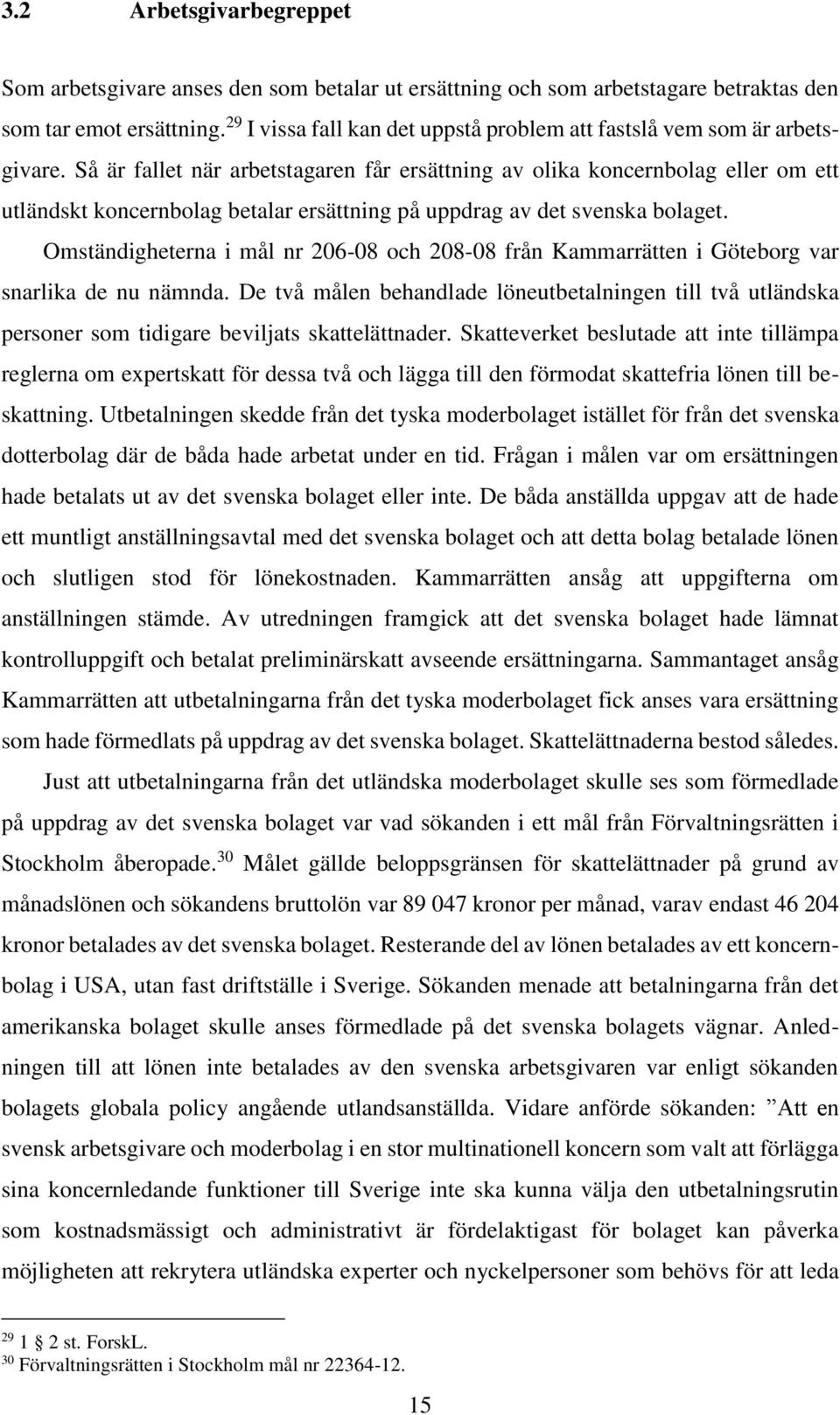 Så är fallet när arbetstagaren får ersättning av olika koncernbolag eller om ett utländskt koncernbolag betalar ersättning på uppdrag av det svenska bolaget.