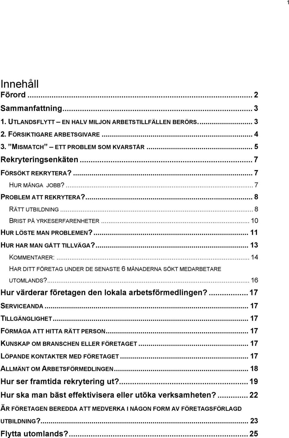 ... 13 KOMMENTARER:... 14 HAR DITT FÖRETAG UNDER DE SENASTE 6 MÅNADERNA SÖKT MEDARBETARE UTOMLANDS?... 16 Hur värderar företagen den lokala arbetsförmedlingen?... 17 SERVICEANDA... 17 TILLGÄNGLIGHET.