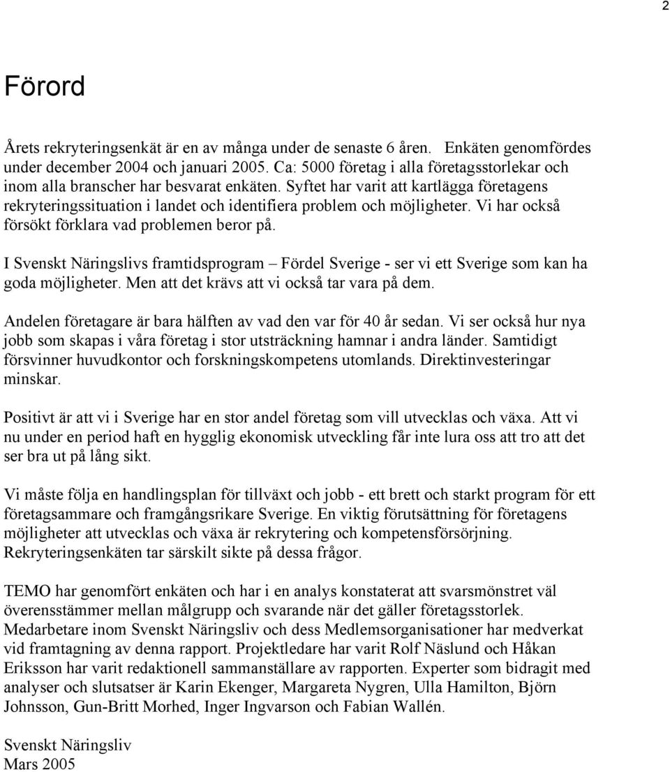 Syftet har varit att kartlägga företagens rekryteringssituation i landet och identifiera problem och möjligheter. Vi har också försökt förklara vad problemen beror på.