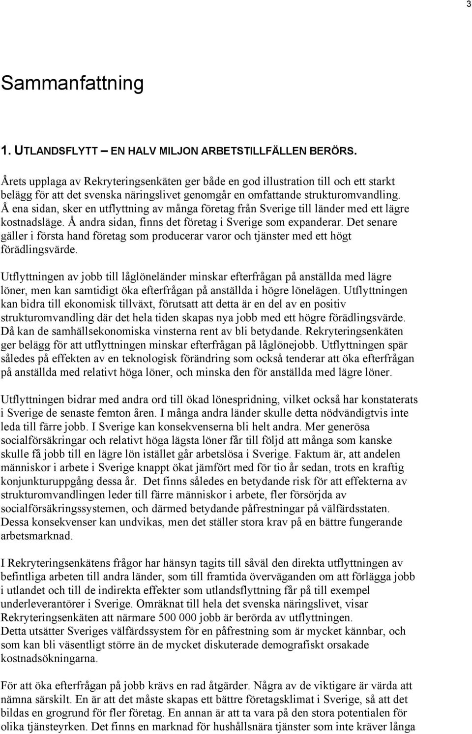 Å ena sidan, sker en utflyttning av många företag från Sverige till länder med ett lägre kostnadsläge. Å andra sidan, finns det företag i Sverige expanderar.