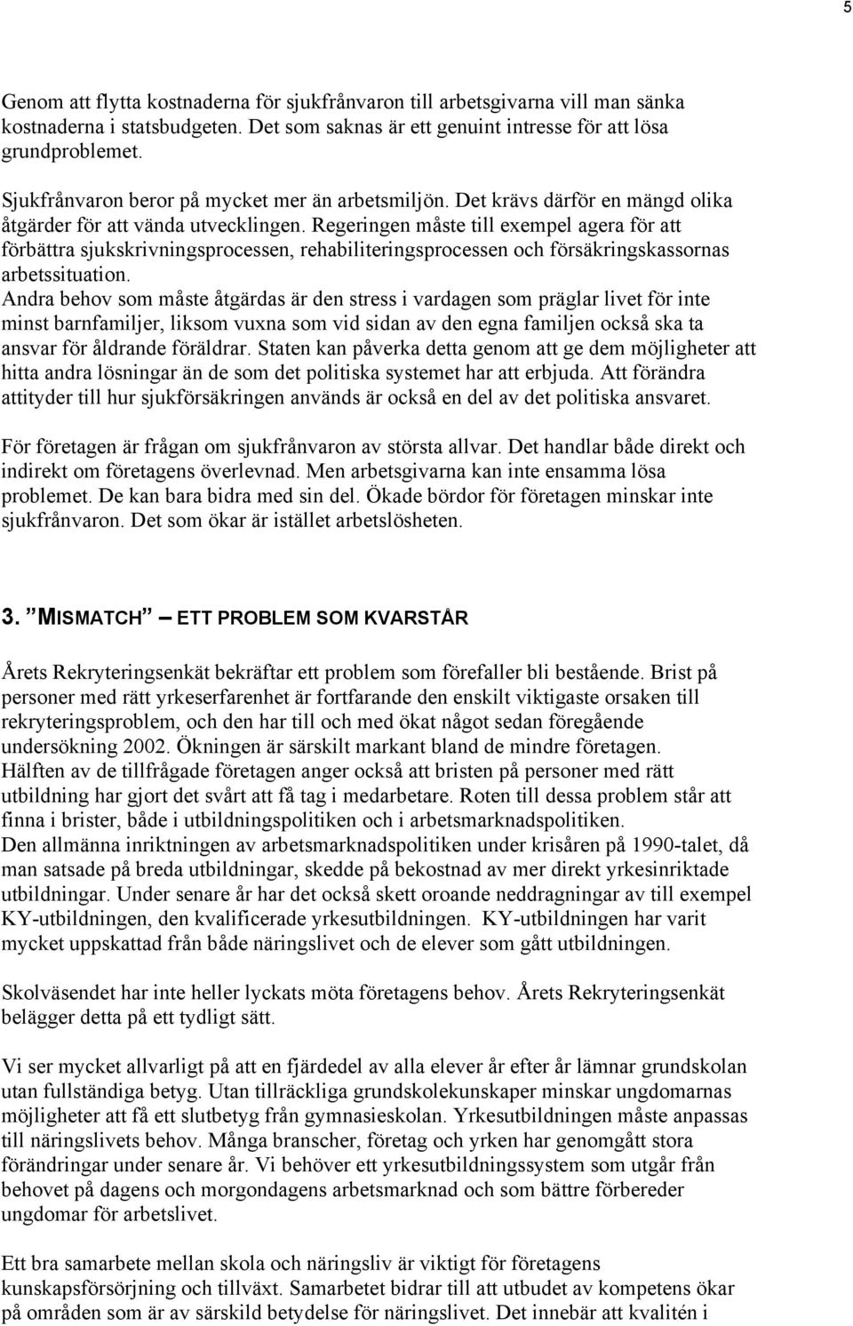 Regeringen måste till exempel agera för att förbättra sjukskrivningsprocessen, rehabiliteringsprocessen och försäkringskassornas arbetssituation.