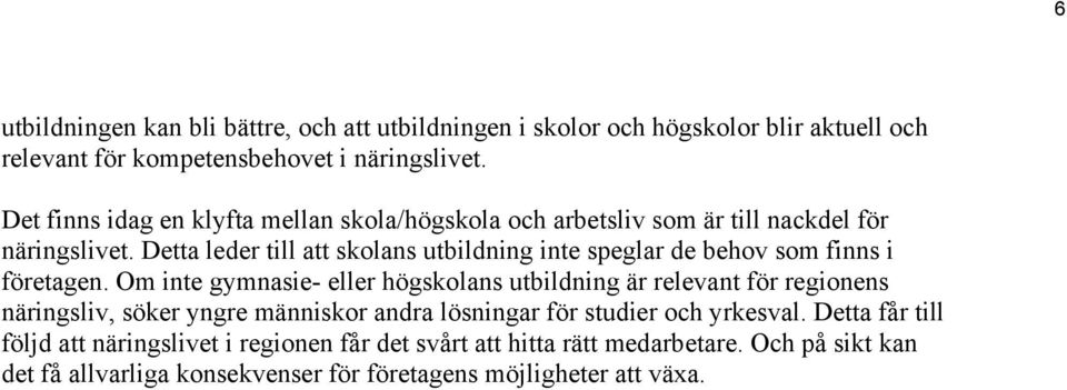Detta leder till att skolans utbildning inte speglar de behov finns i företagen.