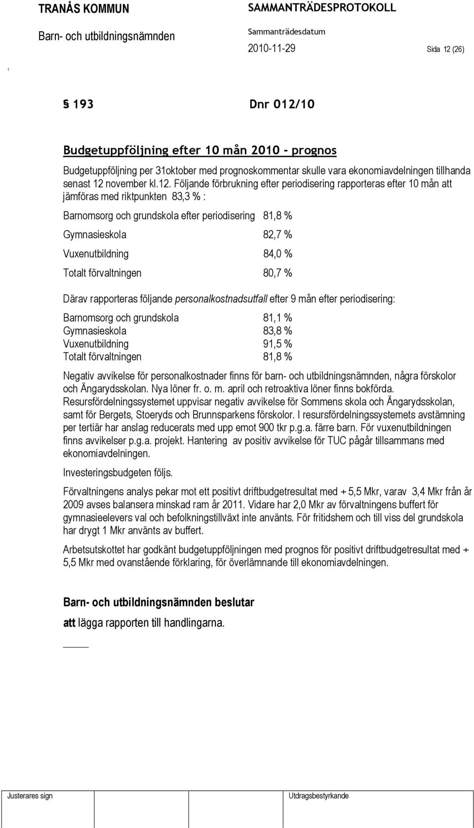 Totalt örvaltningen 80,7 % Därav rapporteras öljande personalkostnadsutall eter 9 mån eter periodisering: Barnomsorg och grundskola 81,1 % Gymnasieskola 83,8 % Vuxenutbildning 91,5 % Totalt