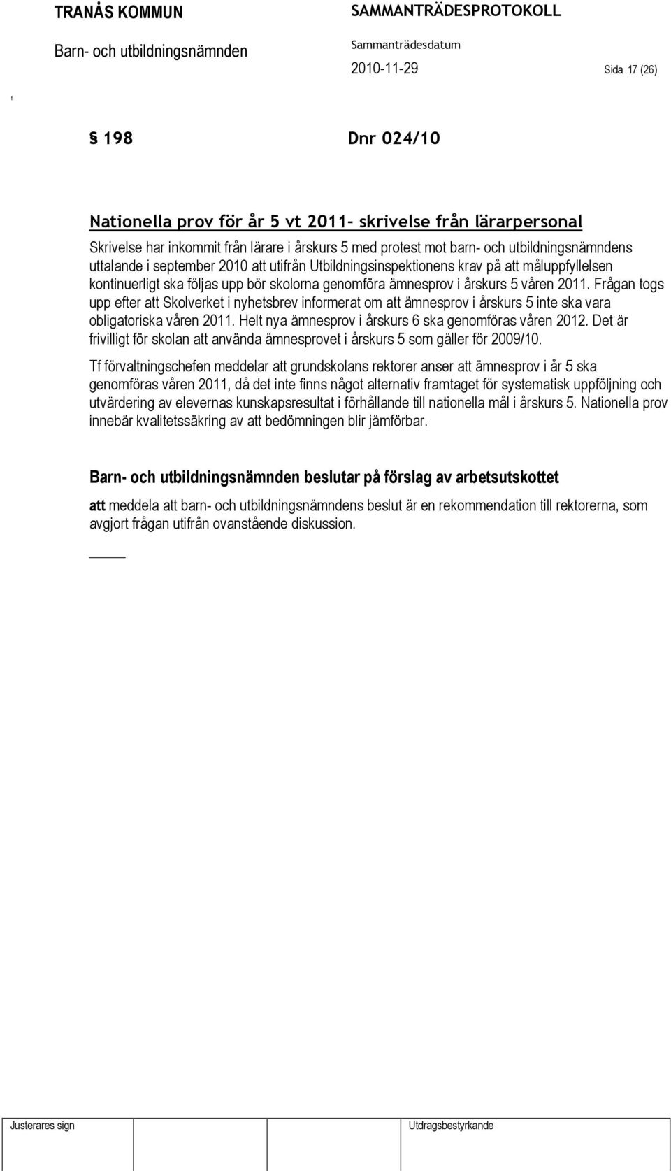 Frågan togs upp eter att Skolverket i nyhetsbrev inormerat om att ämnesprov i årskurs 5 inte ska vara obligatoriska våren 2011. Helt nya ämnesprov i årskurs 6 ska genomöras våren 2012.