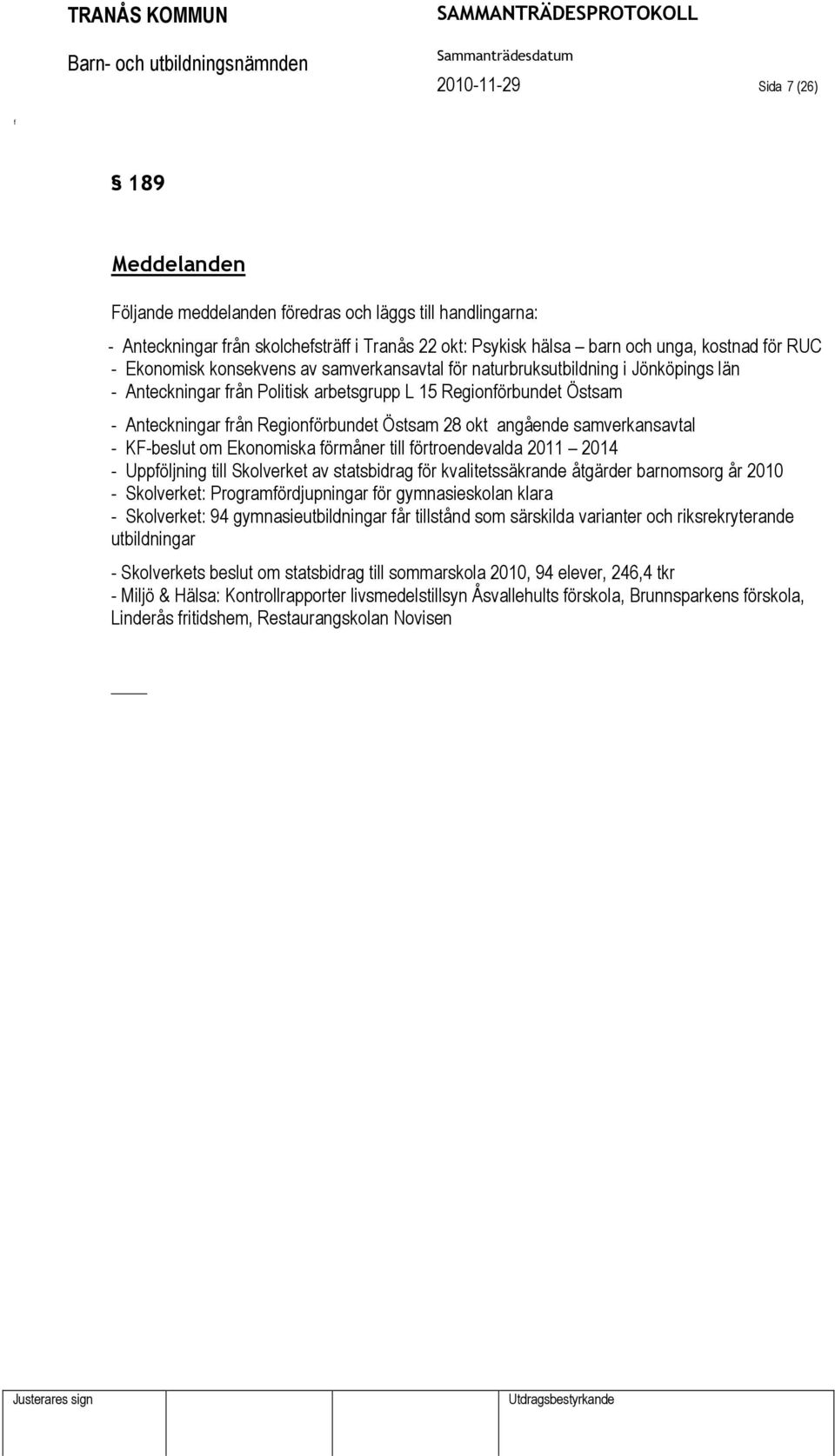 angående samverkansavtal - KF-beslut om Ekonomiska örmåner till örtroendevalda 2011 2014 - Uppöljning till Skolverket av statsbidrag ör kvalitetssäkrande åtgärder barnomsorg år 2010 - Skolverket: