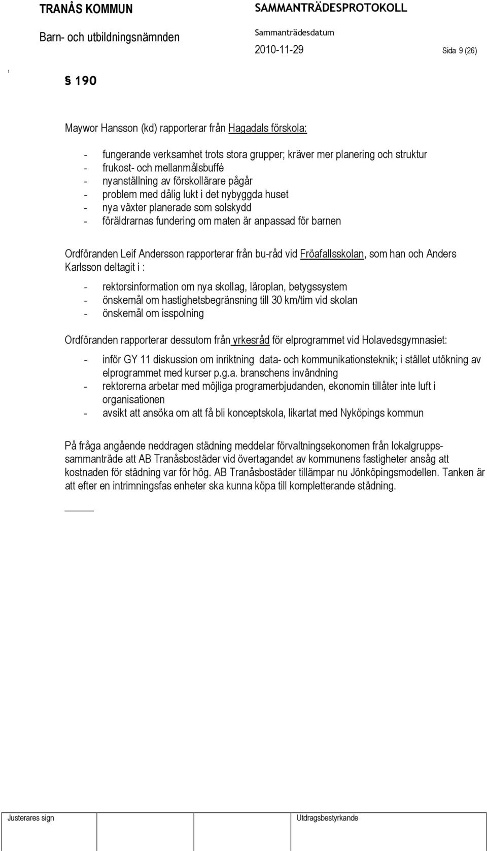 rapporterar rån bu-råd vid Fröaallsskolan, som han och Anders Karlsson deltagit i : - rektorsinormation om nya skollag, läroplan, betygssystem - önskemål om hastighetsbegränsning till 30 km/tim vid