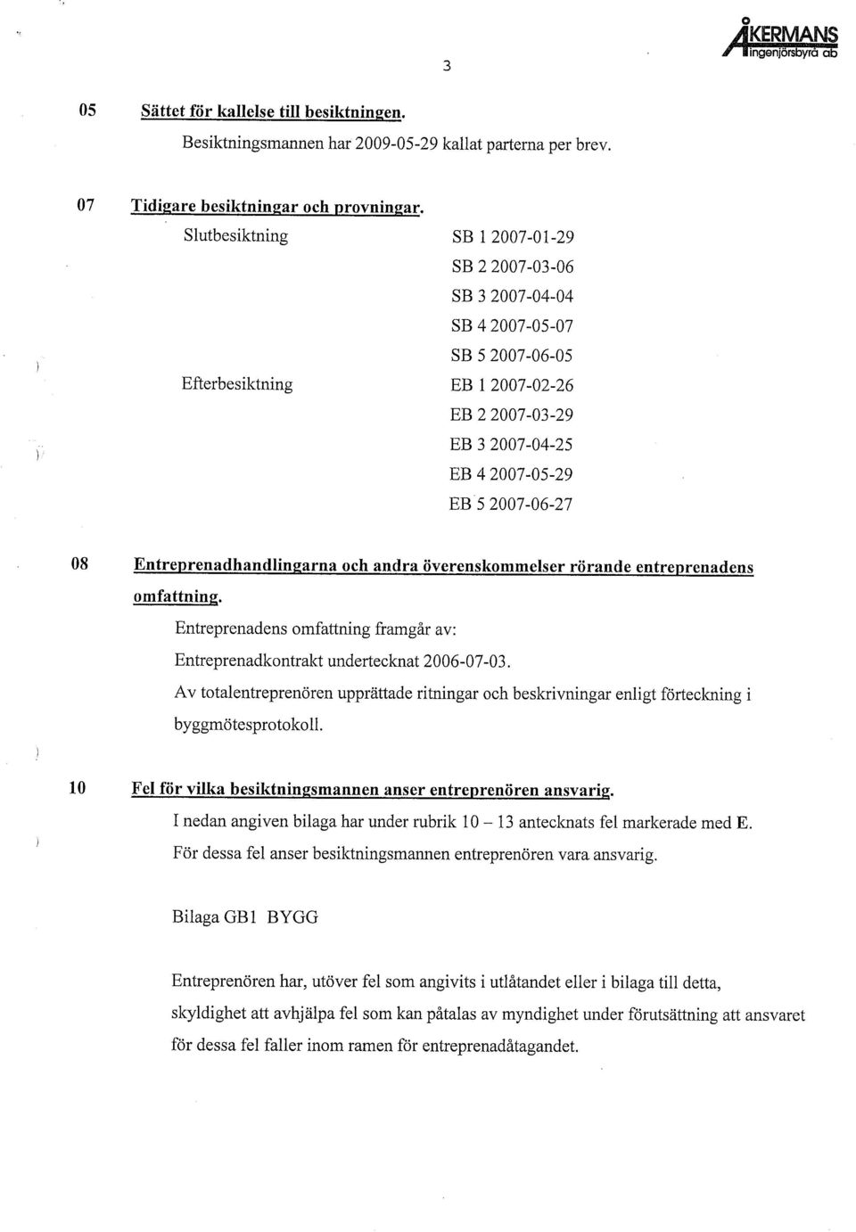 eprenadhandlingarna och andra överenskommelser rörande entreprenadens omfattning. eprenadens omfattning framgår av: eprenadkontrakt undertecknat 2006-07-03.