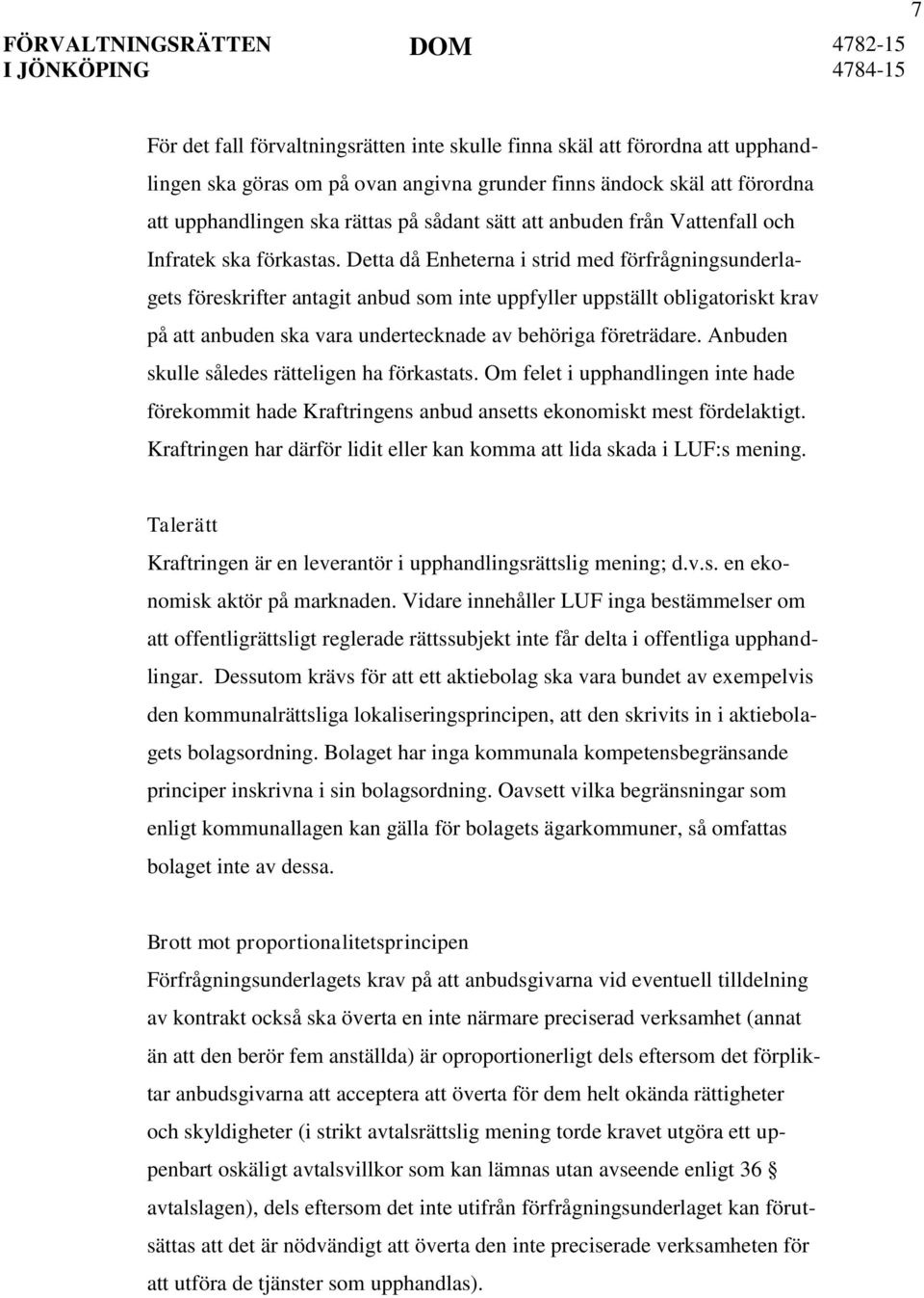 Detta då Enheterna i strid med förfrågningsunderlagets föreskrifter antagit anbud som inte uppfyller uppställt obligatoriskt krav på att anbuden ska vara undertecknade av behöriga företrädare.