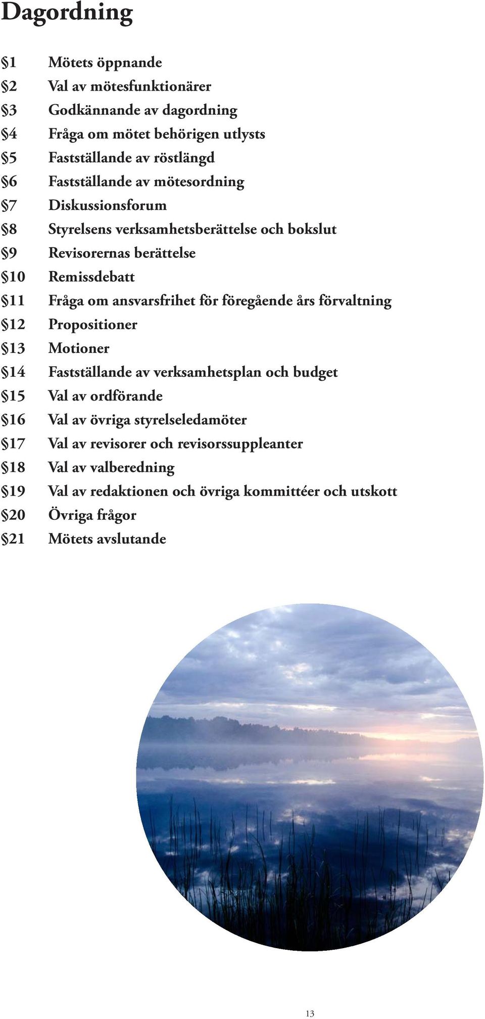 ansvarsfrihet för föregående års förvaltning 12 Propositioner 13 Motioner 14 Fastställande av verksamhetsplan och budget 15 Val av ordförande 16 Val av övriga