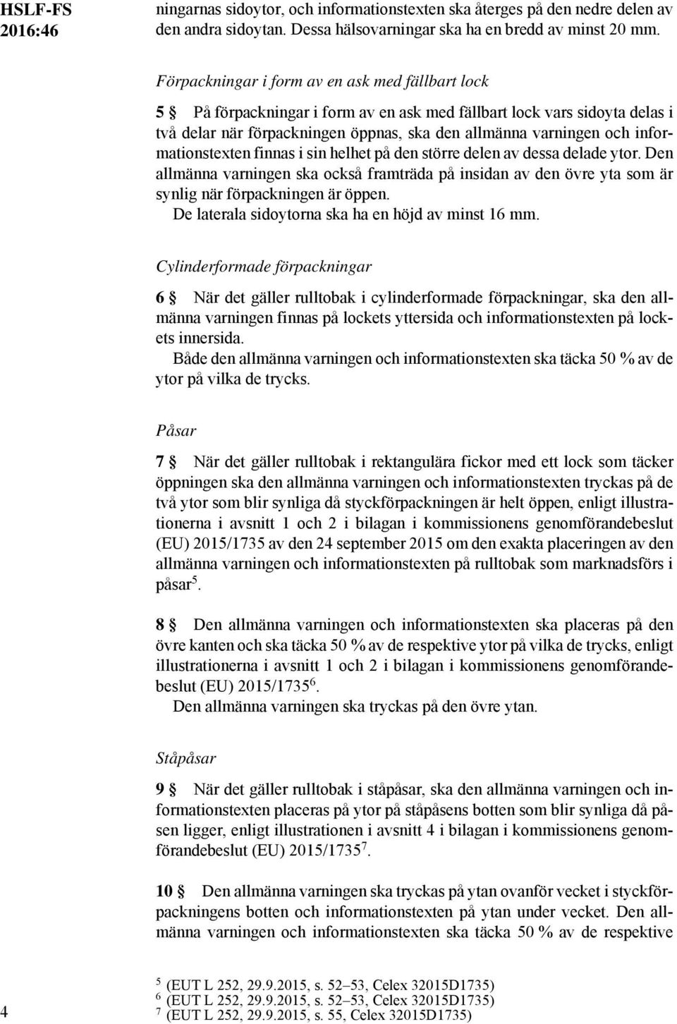 informationstexten finnas i sin helhet på den större delen av dessa delade ytor. Den allmänna varningen ska också framträda på insidan av den övre yta som är synlig när förpackningen är öppen.