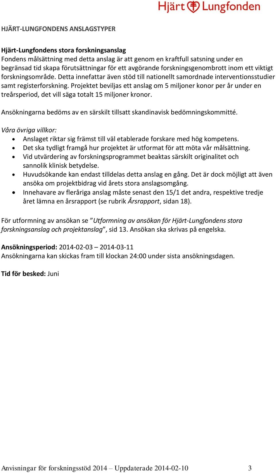Projektet beviljas ett anslag om 5 miljoner konor per år under en treårsperiod, det vill säga totalt 15 miljoner kronor. Ansökningarna bedöms av en särskilt tillsatt skandinavisk bedömningskommitté.