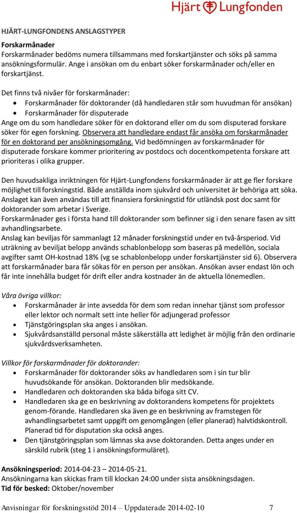 Det finns två nivåer för forskarmånader: Forskarmånader för doktorander (då handledaren står som huvudman för ansökan) Forskarmånader för disputerade Ange om du som handledare söker för en doktorand