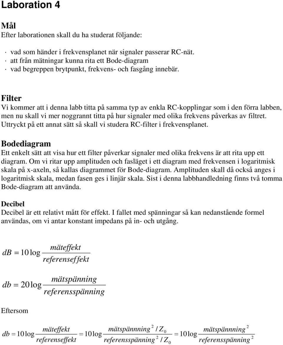 Filter Vi kommer att i denna labb titta på samma typ av enkla RC-kopplingar som i den förra labben, men nu skall vi mer noggrannt titta på hur signaler med olika frekvens påverkas av filtret.