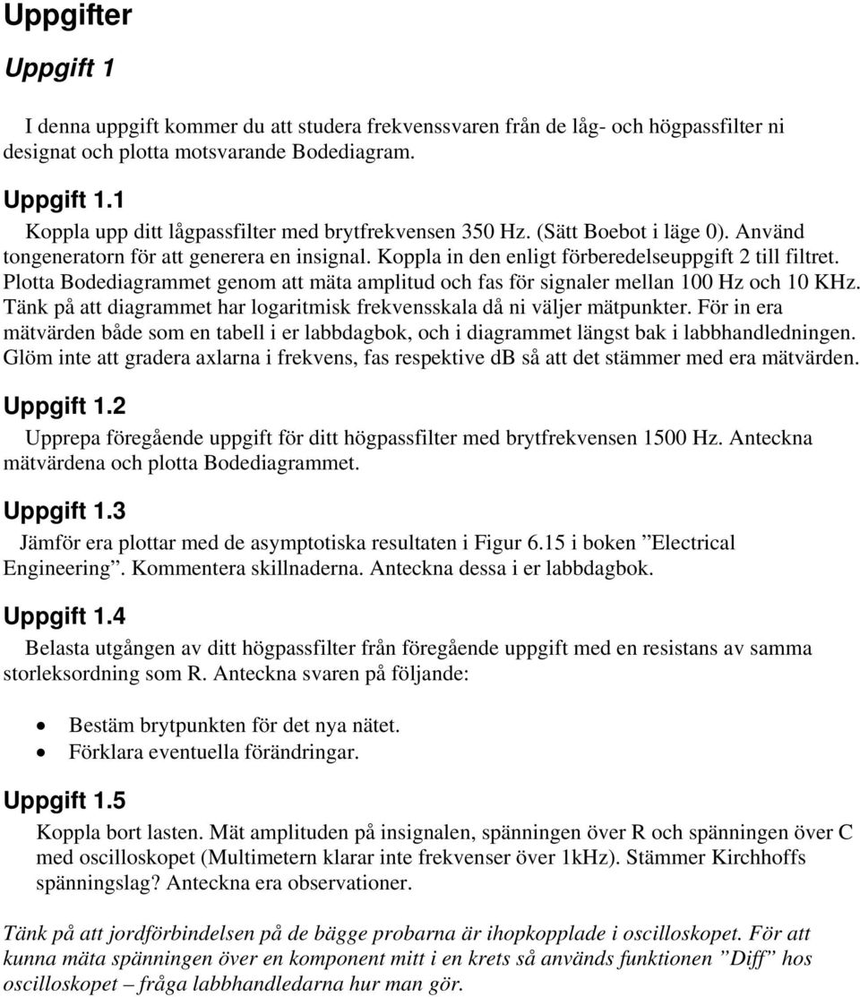 Plotta Bodediagrammet genom att mäta amplitud och fas för signaler mellan 100 Hz och 10 KHz. Tänk på att diagrammet har logaritmisk frekvensskala då ni väljer mätpunkter.