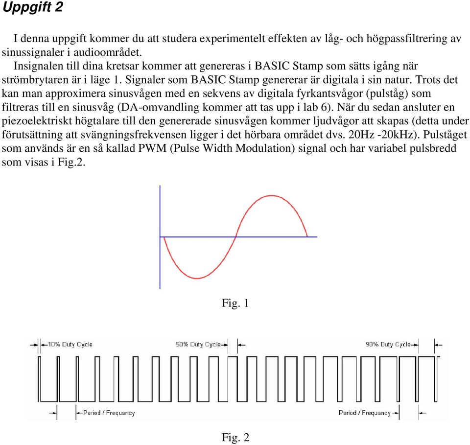 Trots det kan man approximera sinusvågen med en sekvens av digitala fyrkantsvågor (pulståg) som filtreras till en sinusvåg (DA-omvandling kommer att tas upp i lab 6).