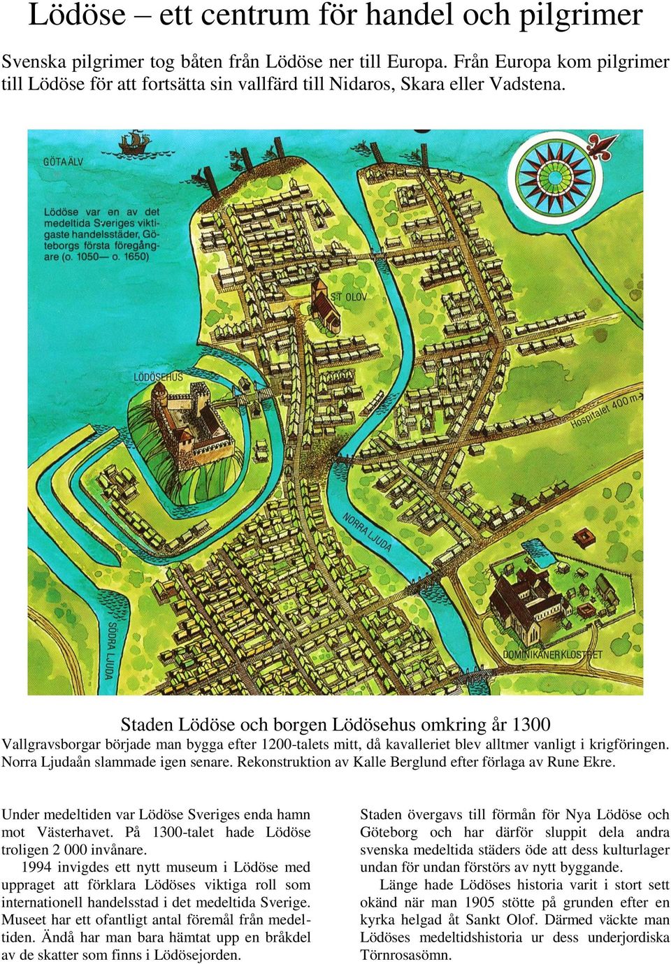 Staden Lödöse och borgen Lödösehus omkring år 1300 Vallgravsborgar började man bygga efter 1200-talets mitt, då kavalleriet blev alltmer vanligt i krigföringen. Norra Ljudaån slammade igen senare.
