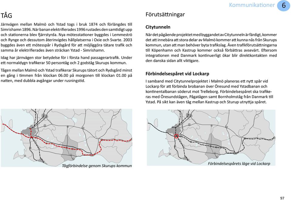 2003 byggdes även ett mötesspår i Rydsgård för att möjliggöra tätare trafik och samma år elektrifierades även sträckan Ystad - Simrishamn.