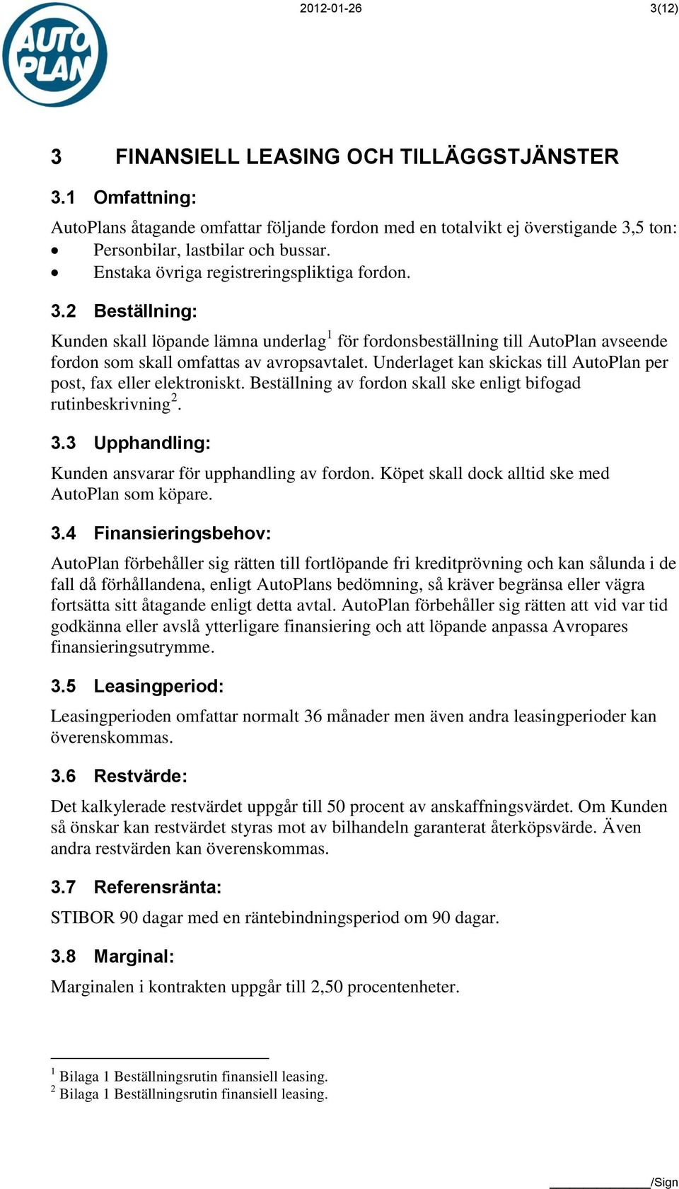 Underlaget kan skickas till AutoPlan per post, fax eller elektroniskt. Beställning av fordon skall ske enligt bifogad rutinbeskrivning 2. 3.3 Upphandling: Kunden ansvarar för upphandling av fordon.