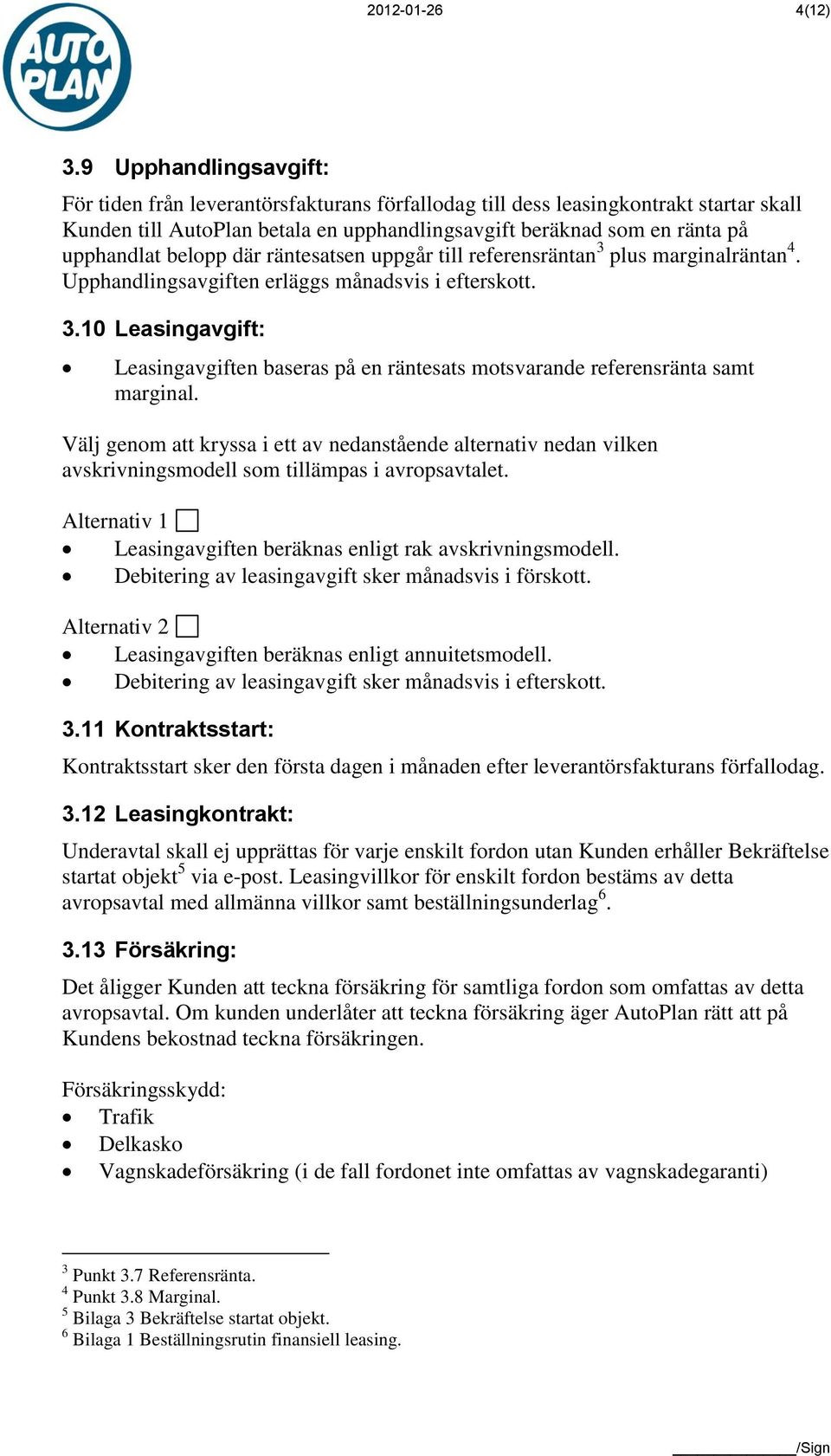belopp där räntesatsen uppgår till referensräntan 3 plus marginalräntan 4. Upphandlingsavgiften erläggs månadsvis i efterskott. 3.10 Leasingavgift: Leasingavgiften baseras på en räntesats motsvarande referensränta samt marginal.