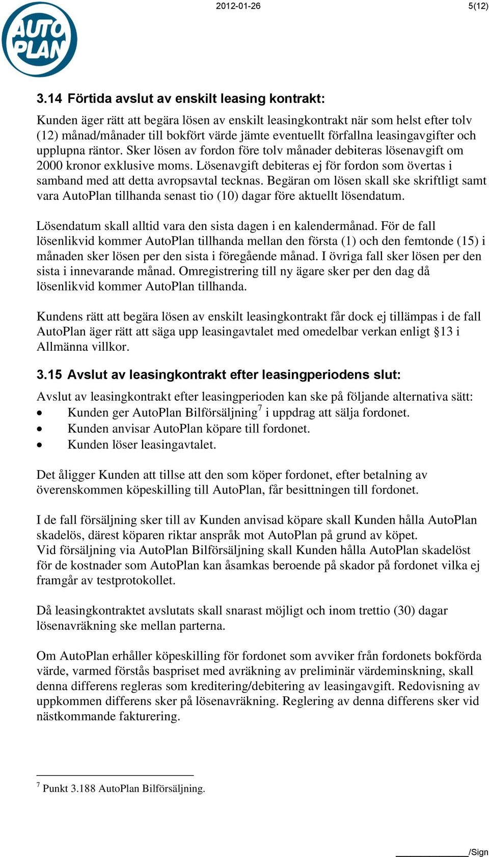 leasingavgifter och upplupna räntor. Sker lösen av fordon före tolv månader debiteras lösenavgift om 2000 kronor exklusive moms.