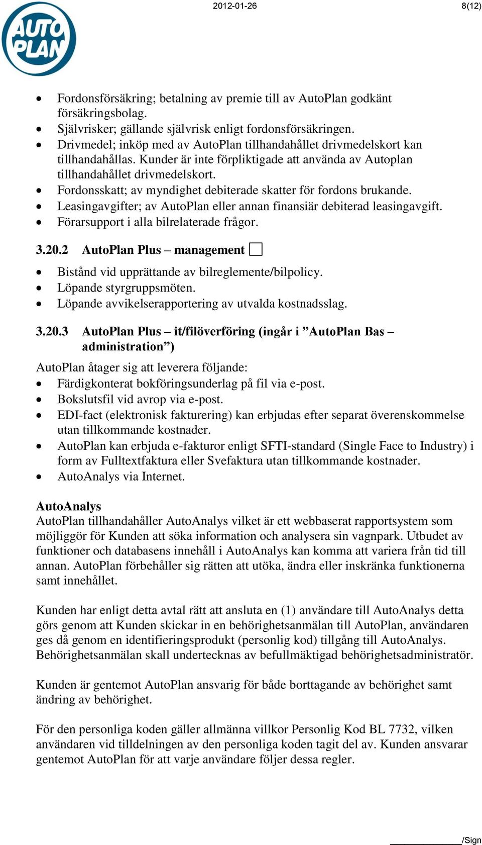Fordonsskatt; av myndighet debiterade skatter för fordons brukande. Leasingavgifter; av AutoPlan eller annan finansiär debiterad leasingavgift. Förarsupport i alla bilrelaterade frågor. 3.20.
