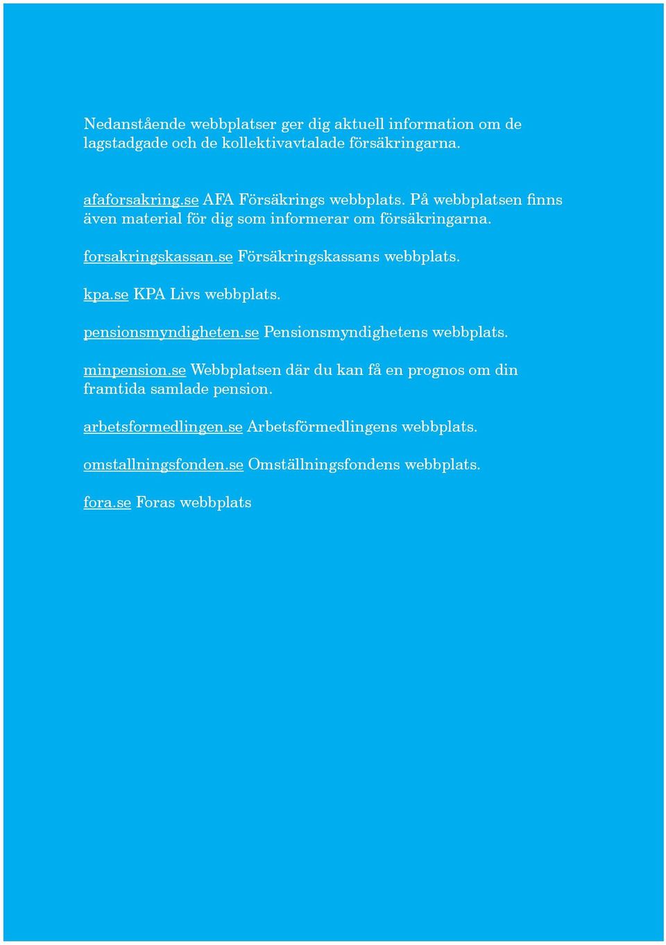 se Försäkringskassans webbplats. kpa.se KPA Livs webbplats. pensionsmyndigheten.se Pensionsmyndighetens webbplats. minpension.