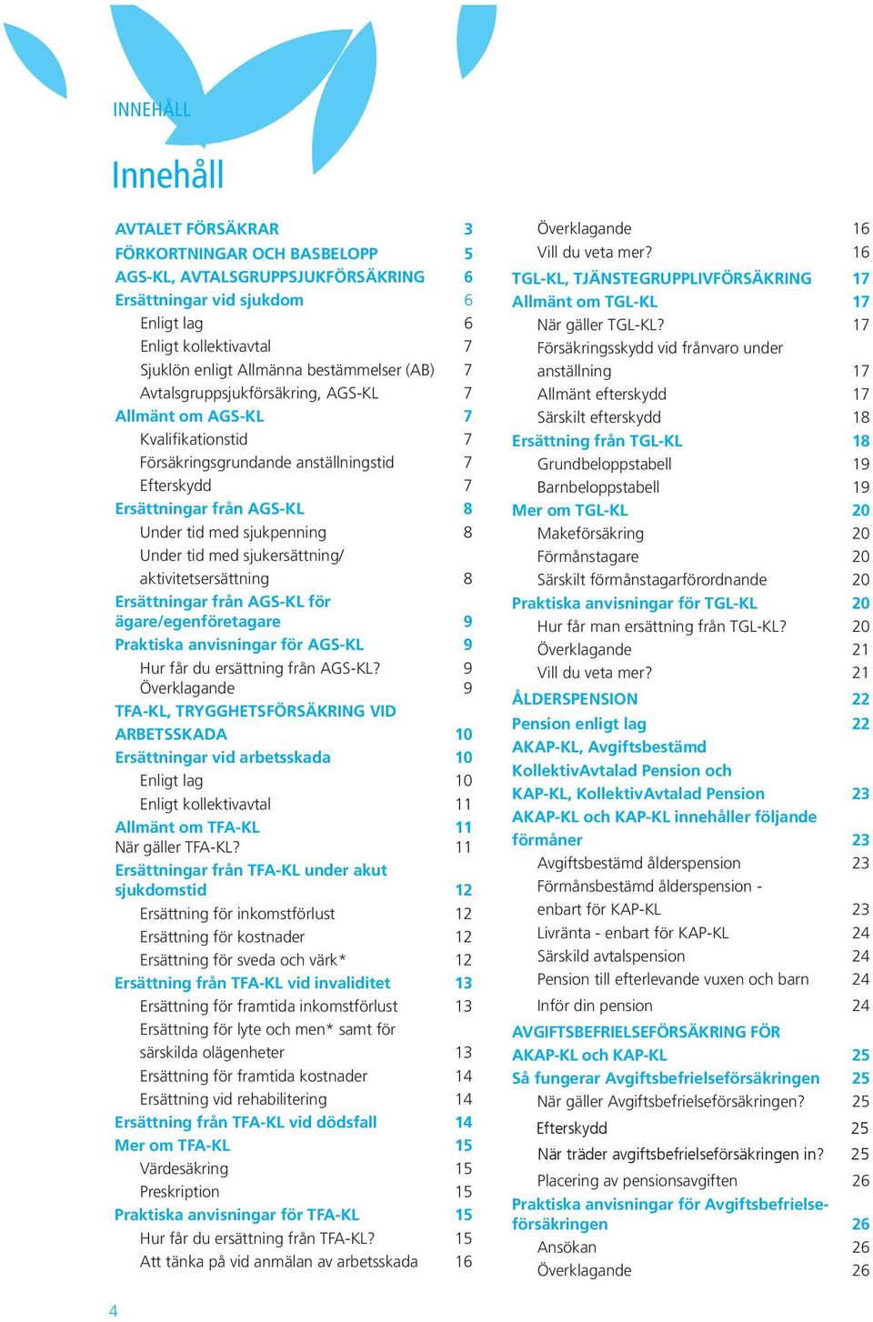 sjukpenning 8 Under tid med sjukersättning/ aktivitetsersättning 8 Ersättningar från AGS-KL för ägare/egenföretagare 9 Praktiska anvisningar för AGS-KL 9 Hur får du ersättning från AGS-KL?
