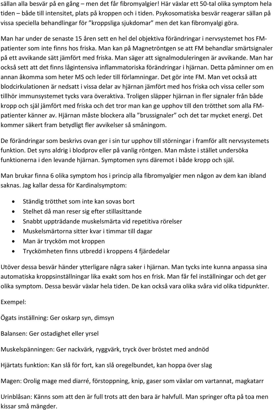 Man har under de senaste 15 åren sett en hel del objektiva förändringar i nervsystemet hos FMpatienter som inte finns hos friska.