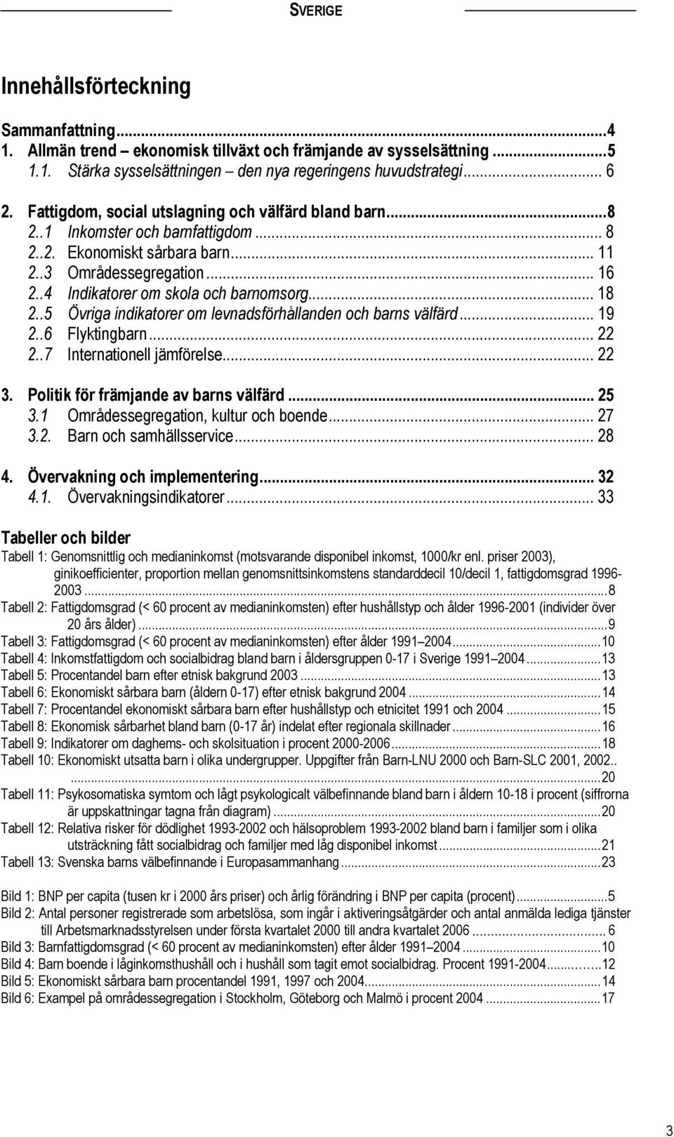 .. 18 2..5 Övriga indikatorer om levnadsförhållanden och barns välfärd... 19 2..6 Flyktingbarn... 22 2..7 Internationell jämförelse... 22 3. Politik för främjande av barns välfärd... 25 3.
