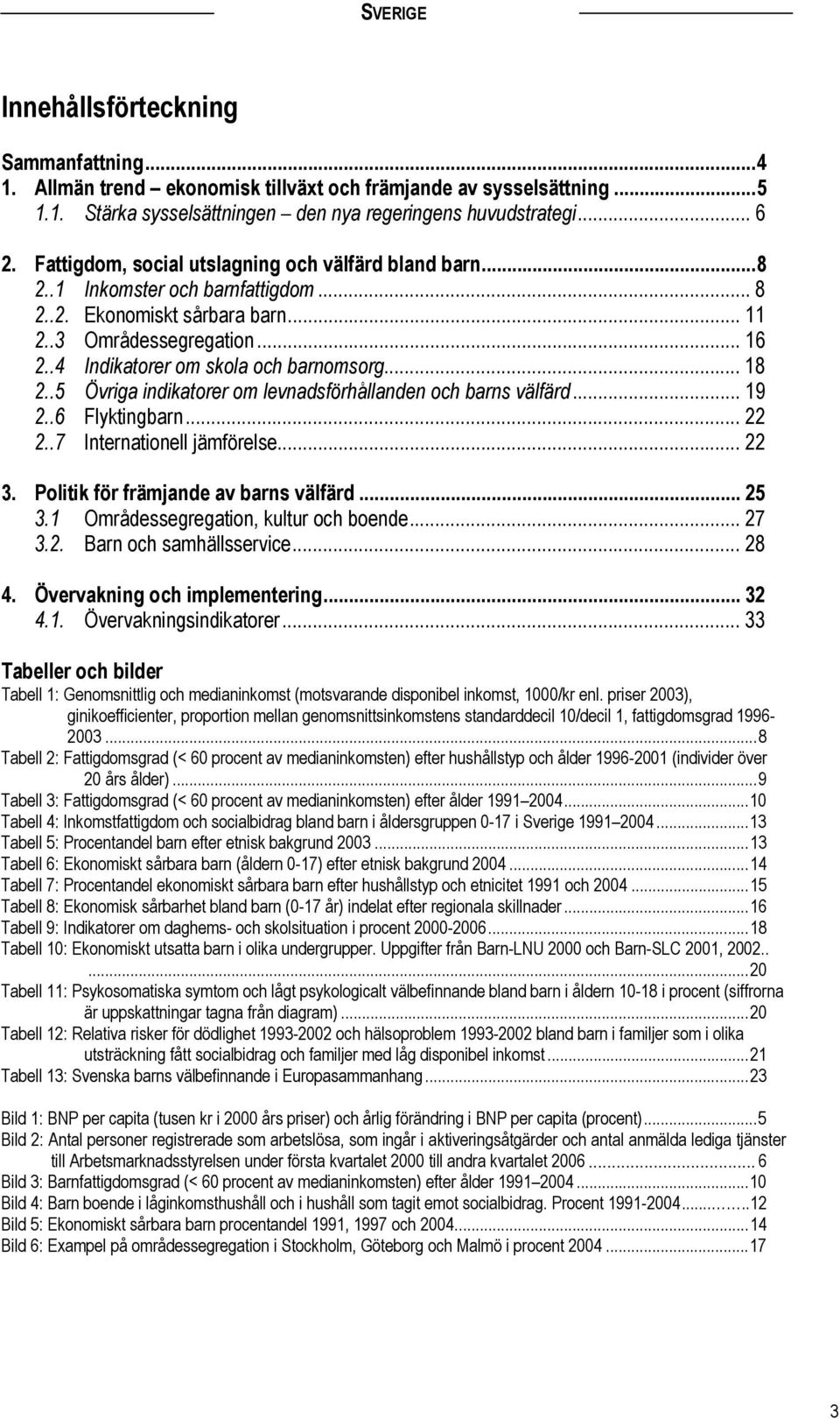 .. 18 2..5 Övriga indikatorer om levnadsförhållanden och barns välfärd... 19 2..6 Flyktingbarn... 22 2..7 Internationell jämförelse... 22 3. Politik för främjande av barns välfärd... 25 3.