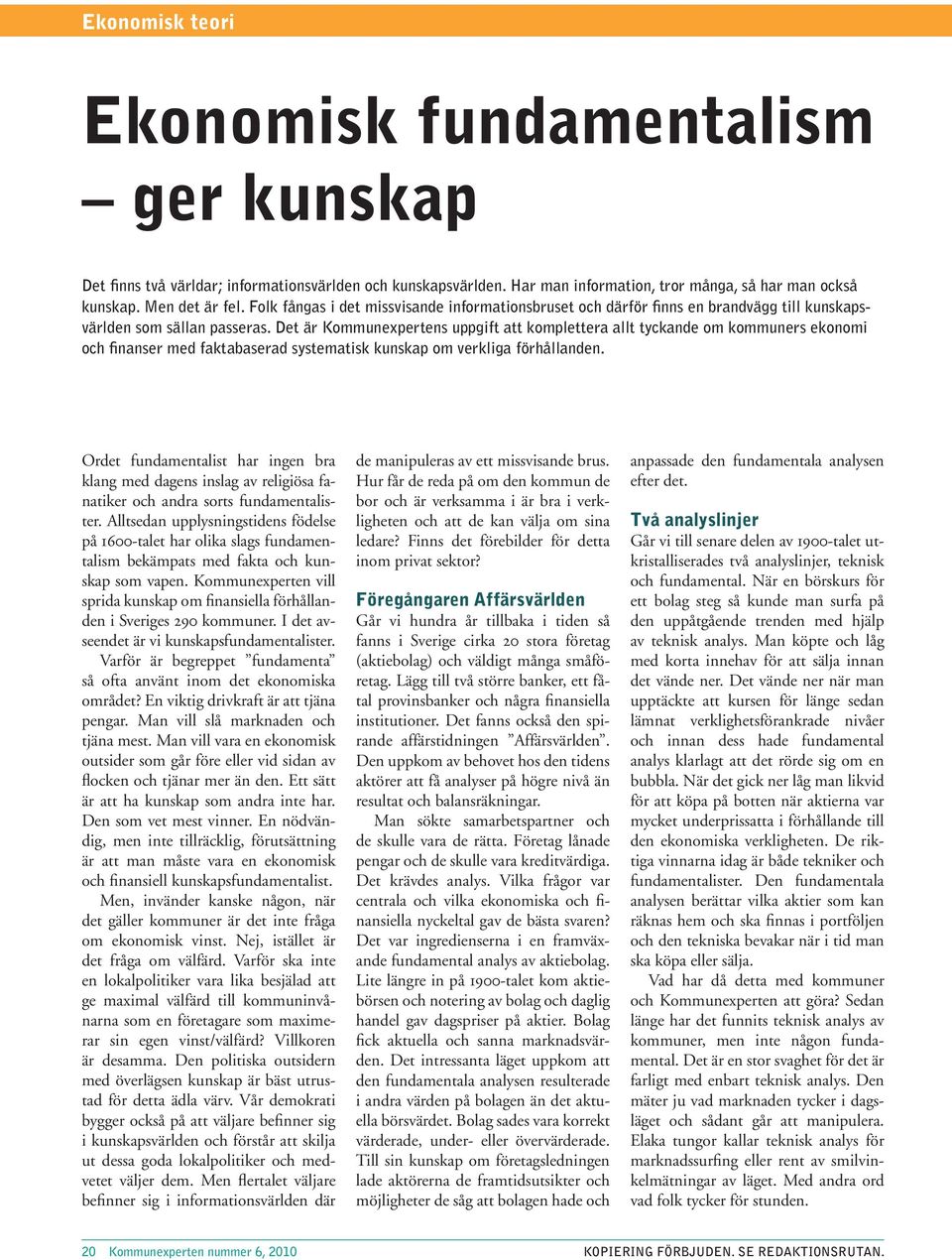 Det är Kommunexpertens uppgift att komplettera allt tyckande om kommuners ekonomi och finanser med faktabaserad systematisk kunskap om verkliga förhållanden.