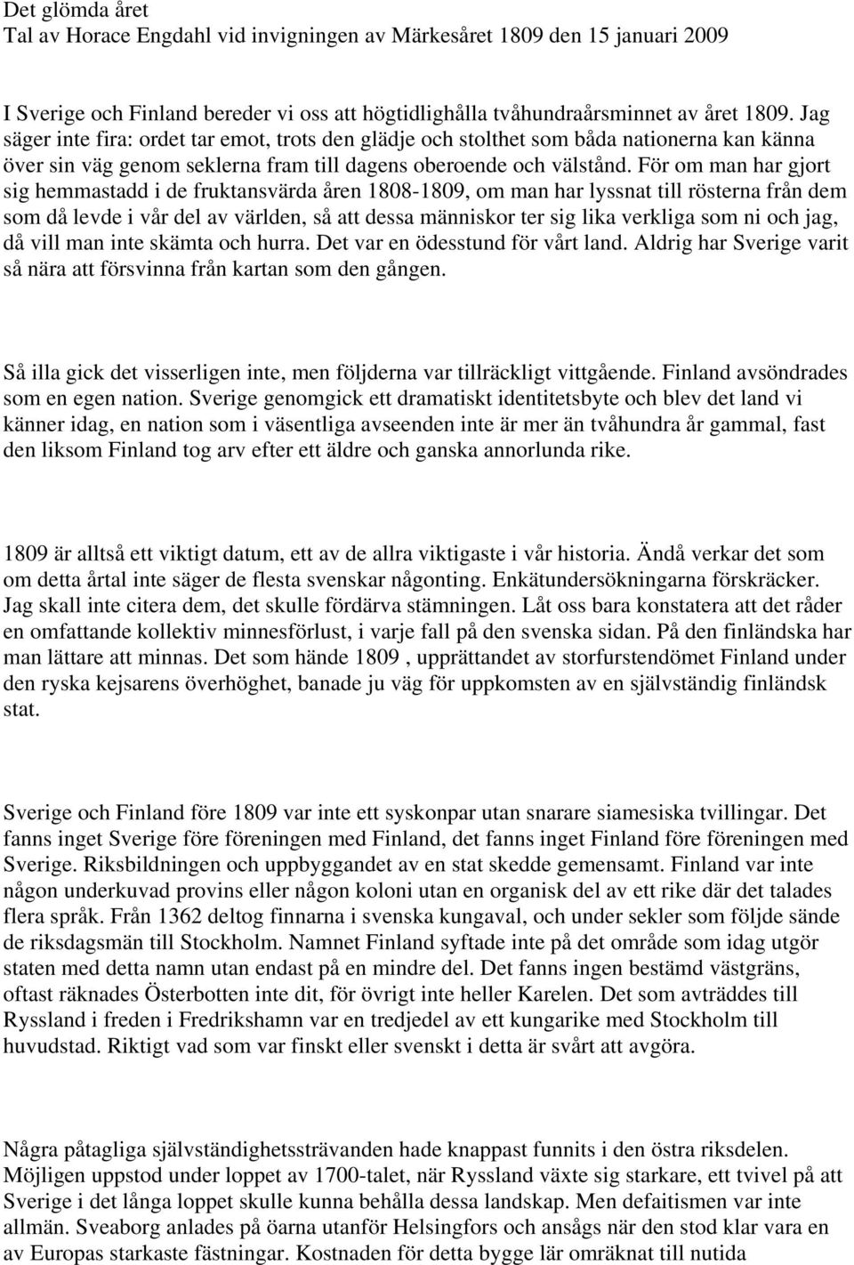 För om man har gjort sig hemmastadd i de fruktansvärda åren 1808-1809, om man har lyssnat till rösterna från dem som då levde i vår del av världen, så att dessa människor ter sig lika verkliga som ni