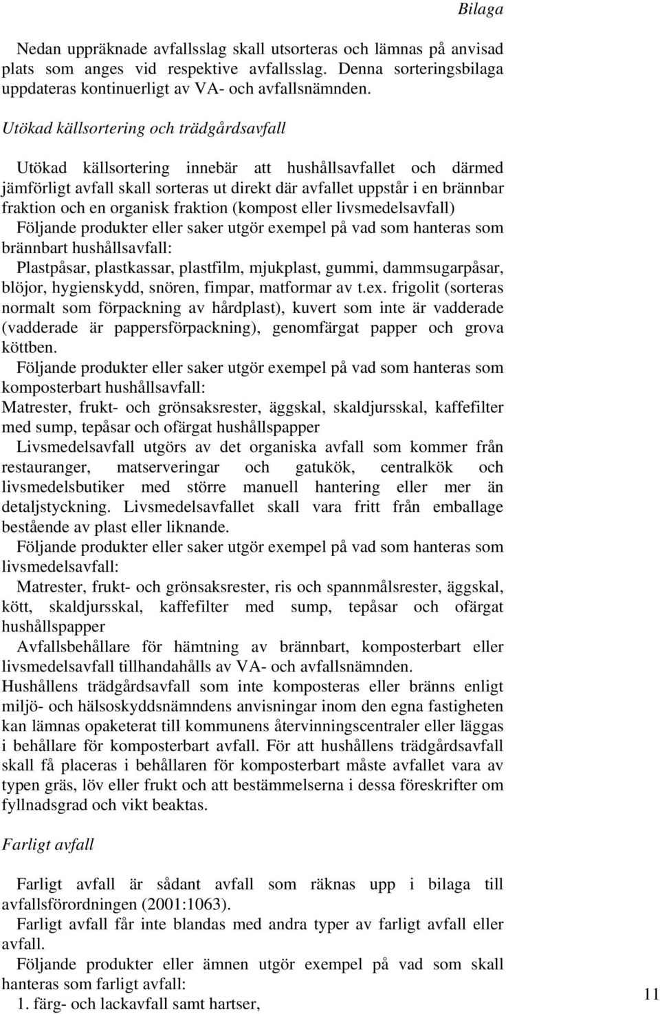 organisk fraktion (kompost eller livsmedelsavfall) Följande produkter eller saker utgör exempel på vad som hanteras som brännbart hushållsavfall: Plastpåsar, plastkassar, plastfilm, mjukplast, gummi,