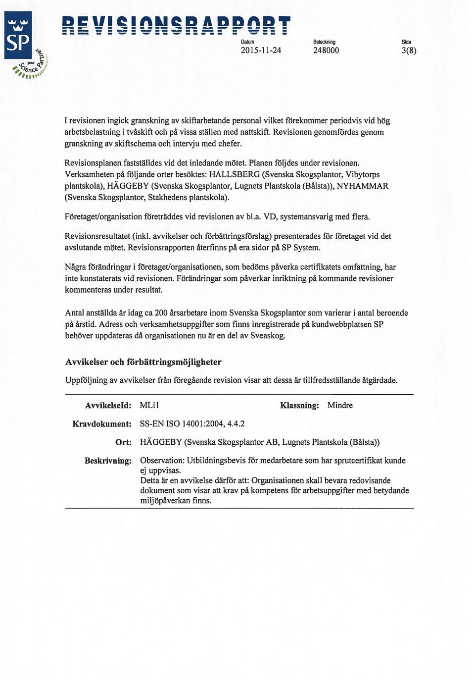 Verksamheten på följande orter besöktes: HALLSBERG (Svenska Skogsplantor, Vibytorps plantskola), HÄGGEBY (Svenska Skogsplantor, Lugnets Plantskola (Bålsta)), NYHAMMAR (Svenska Skogsplantor,