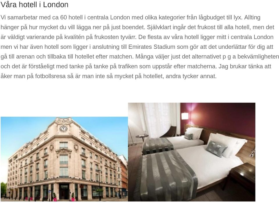 De flesta av våra hotell ligger mitt i centrala London men vi har även hotell som ligger i anslutning till Emirates Stadium som gör att det underlättar för dig att gå till arenan och