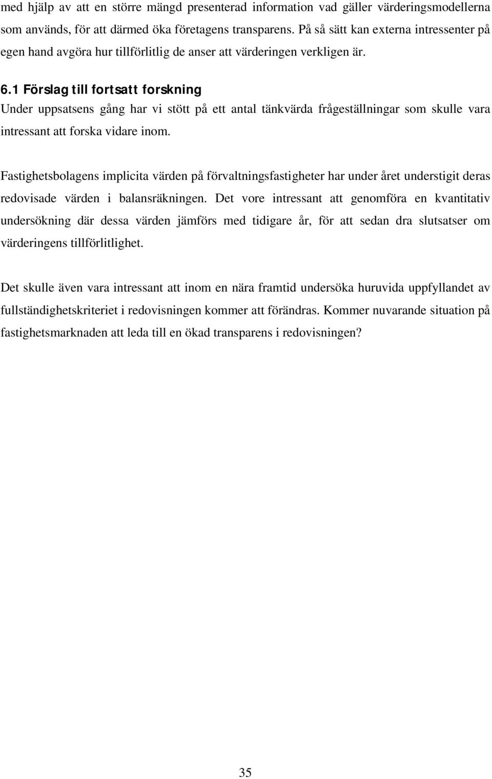 1 Förslag till fortsatt forskning Under uppsatsens gång har vi stött på ett antal tänkvärda frågeställningar som skulle vara intressant att forska vidare inom.