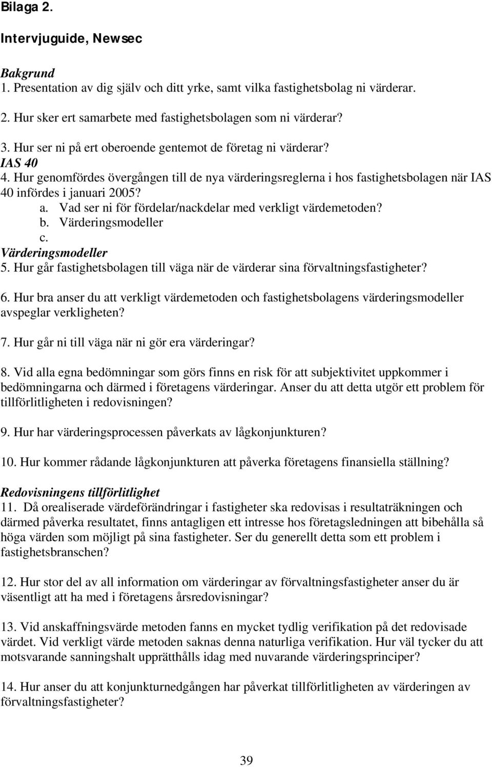 Vad ser ni för fördelar/nackdelar med verkligt värdemetoden? b. Värderingsmodeller c. Värderingsmodeller 5. Hur går fastighetsbolagen till väga när de värderar sina förvaltningsfastigheter? 6.