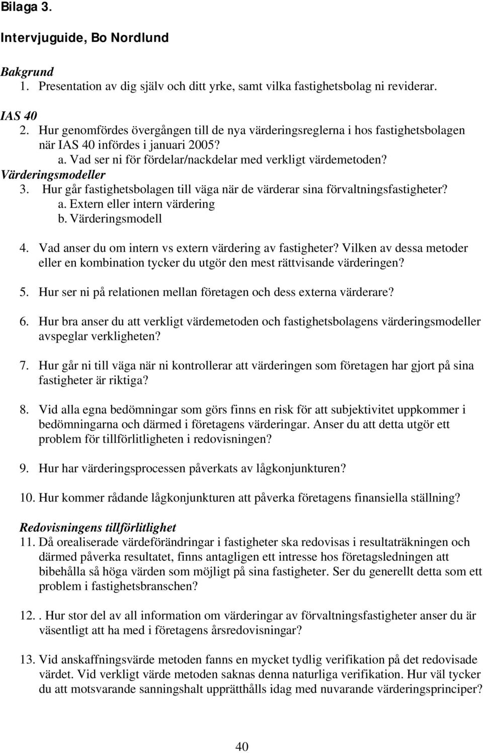 Värderingsmodeller 3. Hur går fastighetsbolagen till väga när de värderar sina förvaltningsfastigheter? a. Extern eller intern värdering b. Värderingsmodell 4.