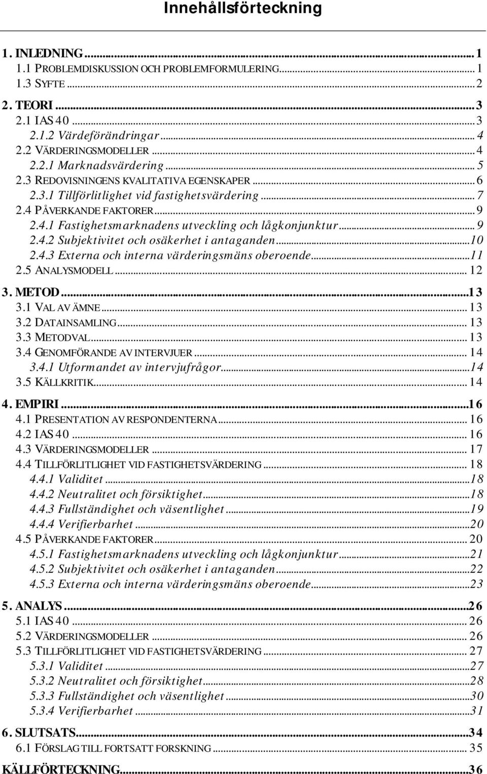 ..10 2.4.3 Externa och interna värderingsmäns oberoende...11 2.5 ANALYSMODELL... 12 3. METOD...13 3.1 VAL AV ÄMNE... 13 3.2 DATAINSAMLING... 13 3.3 METODVAL... 13 3.4 GENOMFÖRANDE AV INTERVJUER... 14 3.