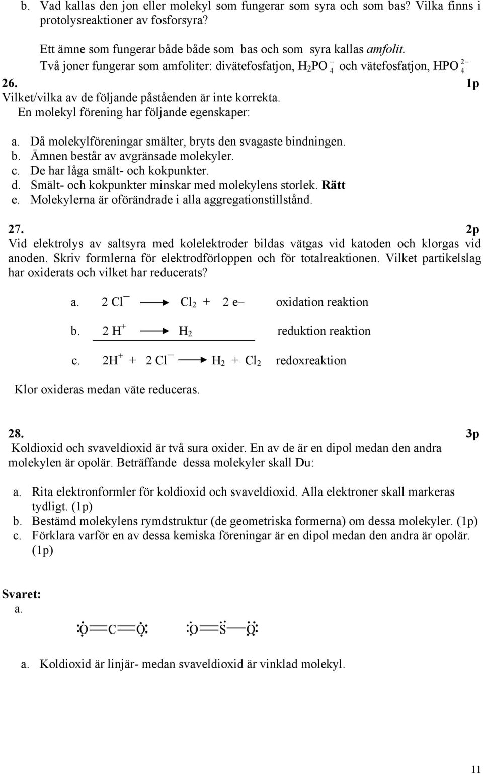 Då molekylföreningar smälter, bryts den svagaste bindningen. b. Ämnen består av avgränsade molekyler. c. De har låga smält- och kokpunkter. d. Smält- och kokpunkter minskar med molekylens storlek.