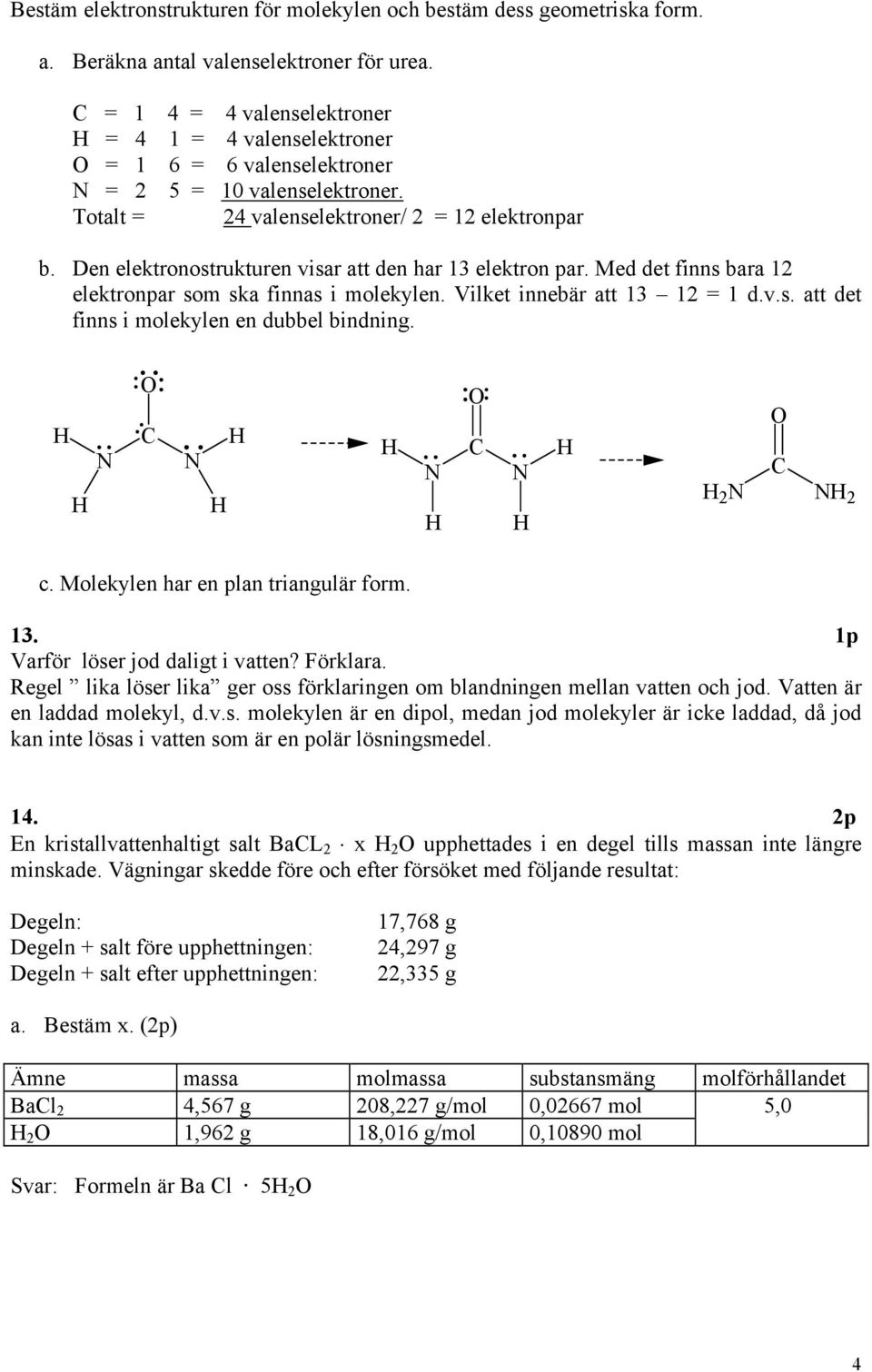 Den elektronostrukturen visar att den har 1 elektron par. Med det finns bara 12 elektronpar som ska finnas i molekylen. Vilket innebär att 1 12 = 1 d.v.s. att det finns i molekylen en dubbel bindning.