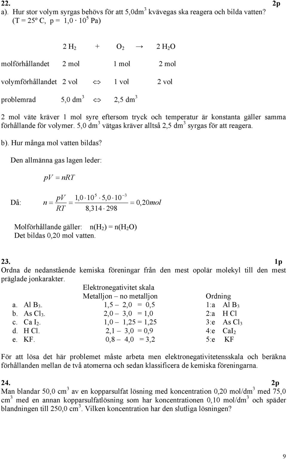 är konstanta gäller samma förhållande för volymer. 5,0 dm vätgas kräver alltså 2,5 dm syrgas för att reagera. b). ur många mol vatten bildas?