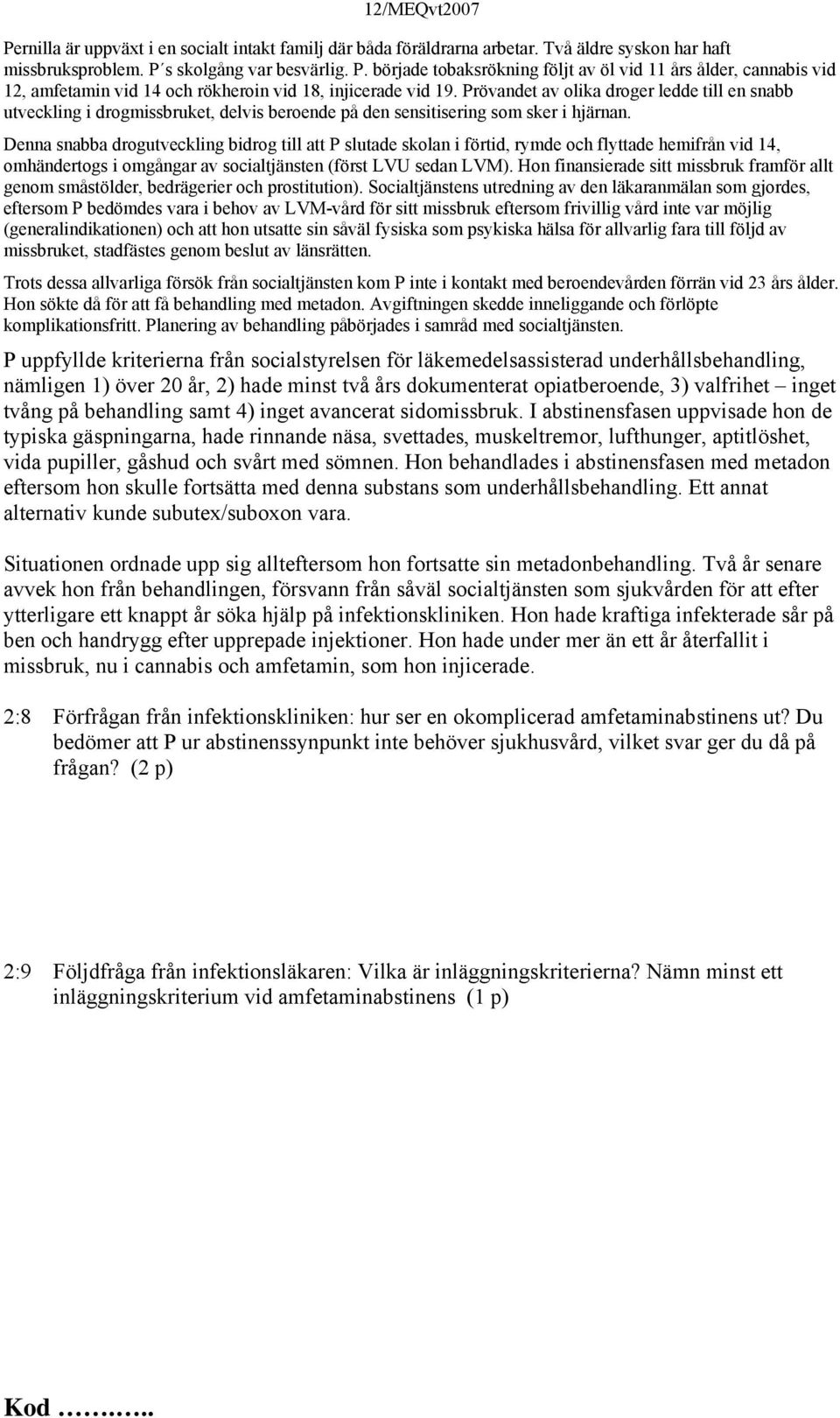 Denna snabba drogutveckling bidrog till att P slutade skolan i förtid, rymde och flyttade hemifrån vid 14, omhändertogs i omgångar av socialtjänsten (först LVU sedan LVM).