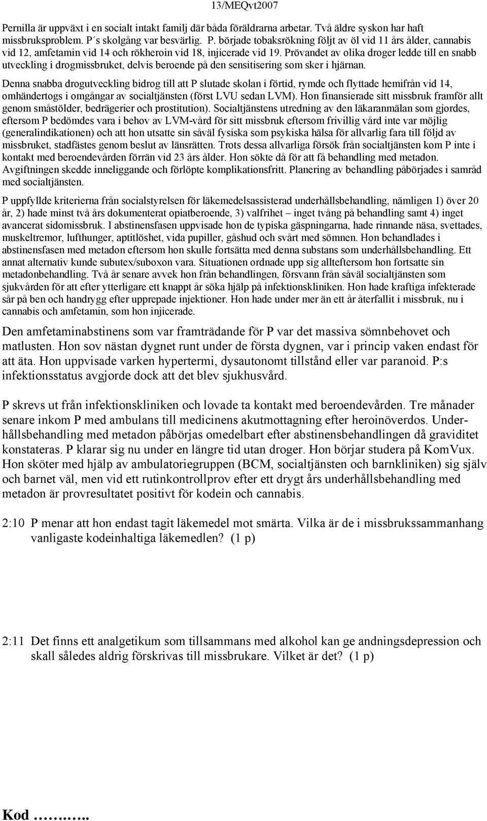 Denna snabba drogutveckling bidrog till att P slutade skolan i förtid, rymde och flyttade hemifrån vid 14, omhändertogs i omgångar av socialtjänsten (först LVU sedan LVM).