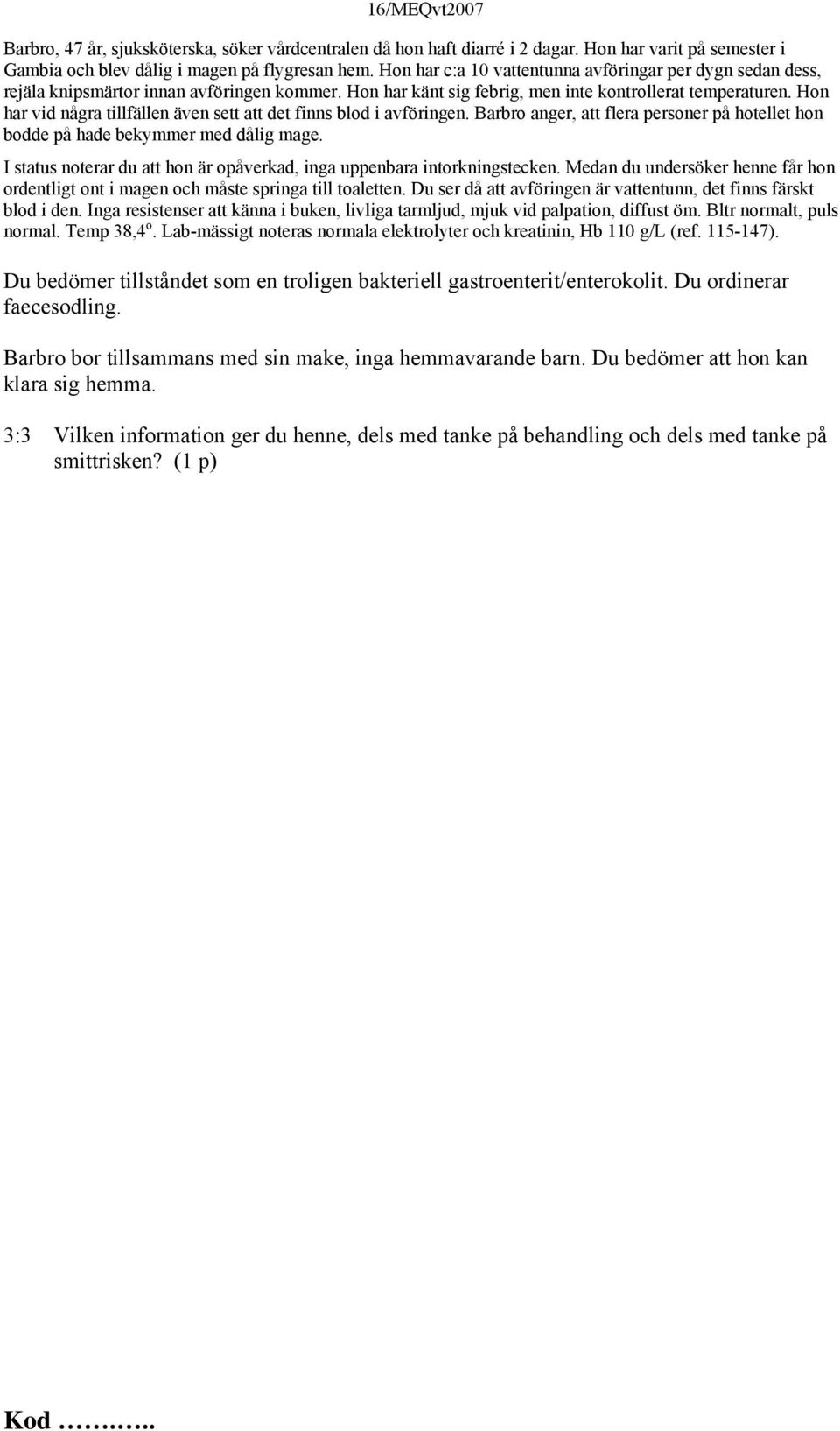 Hon har vid några tillfällen även sett att det finns blod i avföringen. Barbro anger, att flera personer på hotellet hon bodde på hade bekymmer med dålig mage.