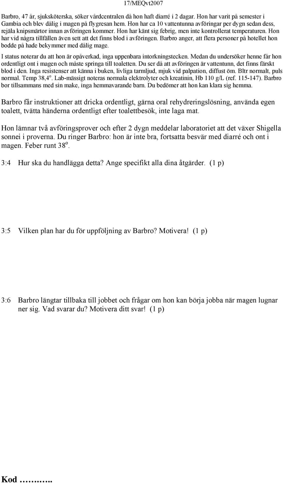Hon har vid några tillfällen även sett att det finns blod i avföringen. Barbro anger, att flera personer på hotellet hon bodde på hade bekymmer med dålig mage.
