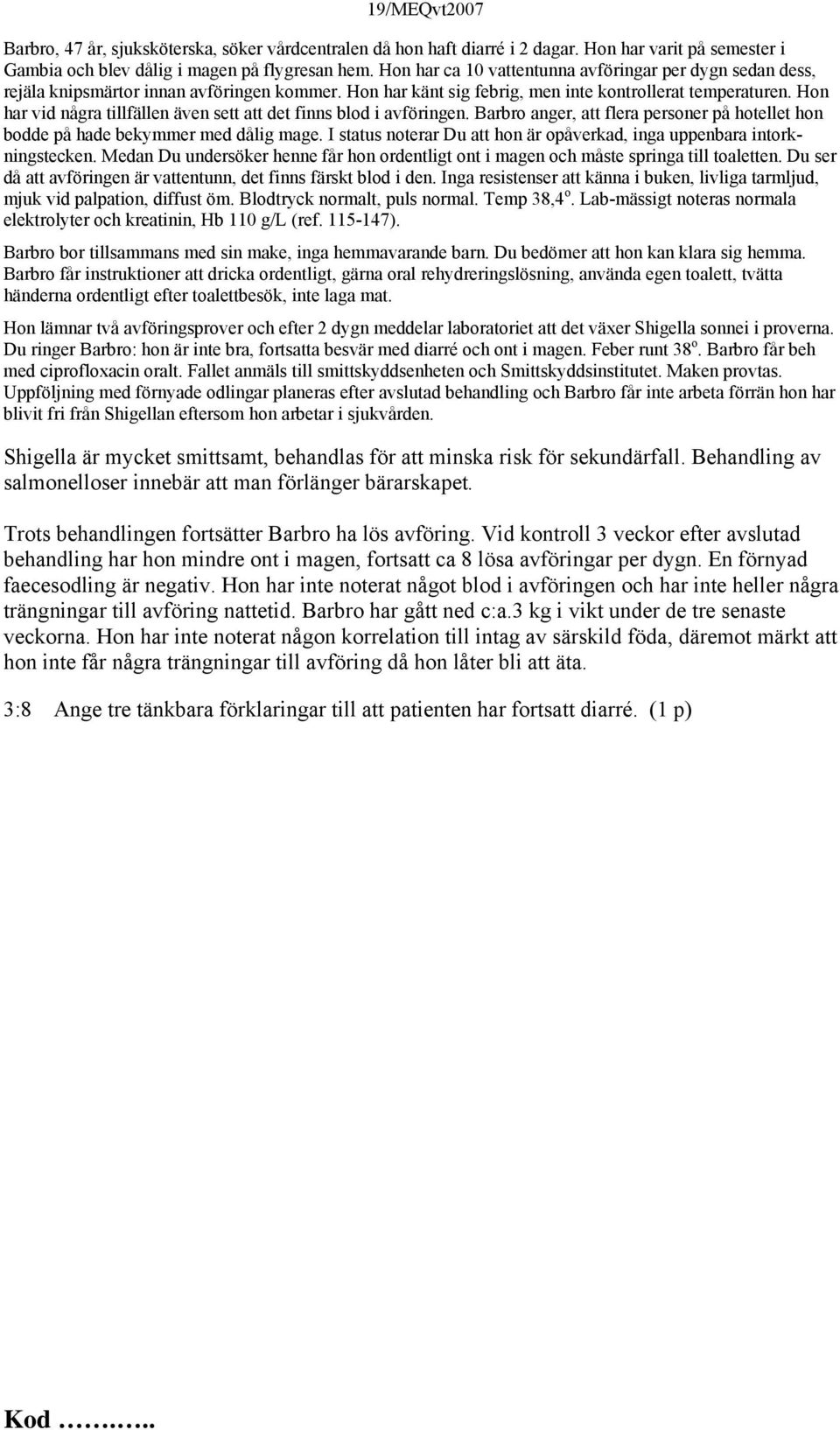 Hon har vid några tillfällen även sett att det finns blod i avföringen. Barbro anger, att flera personer på hotellet hon bodde på hade bekymmer med dålig mage.