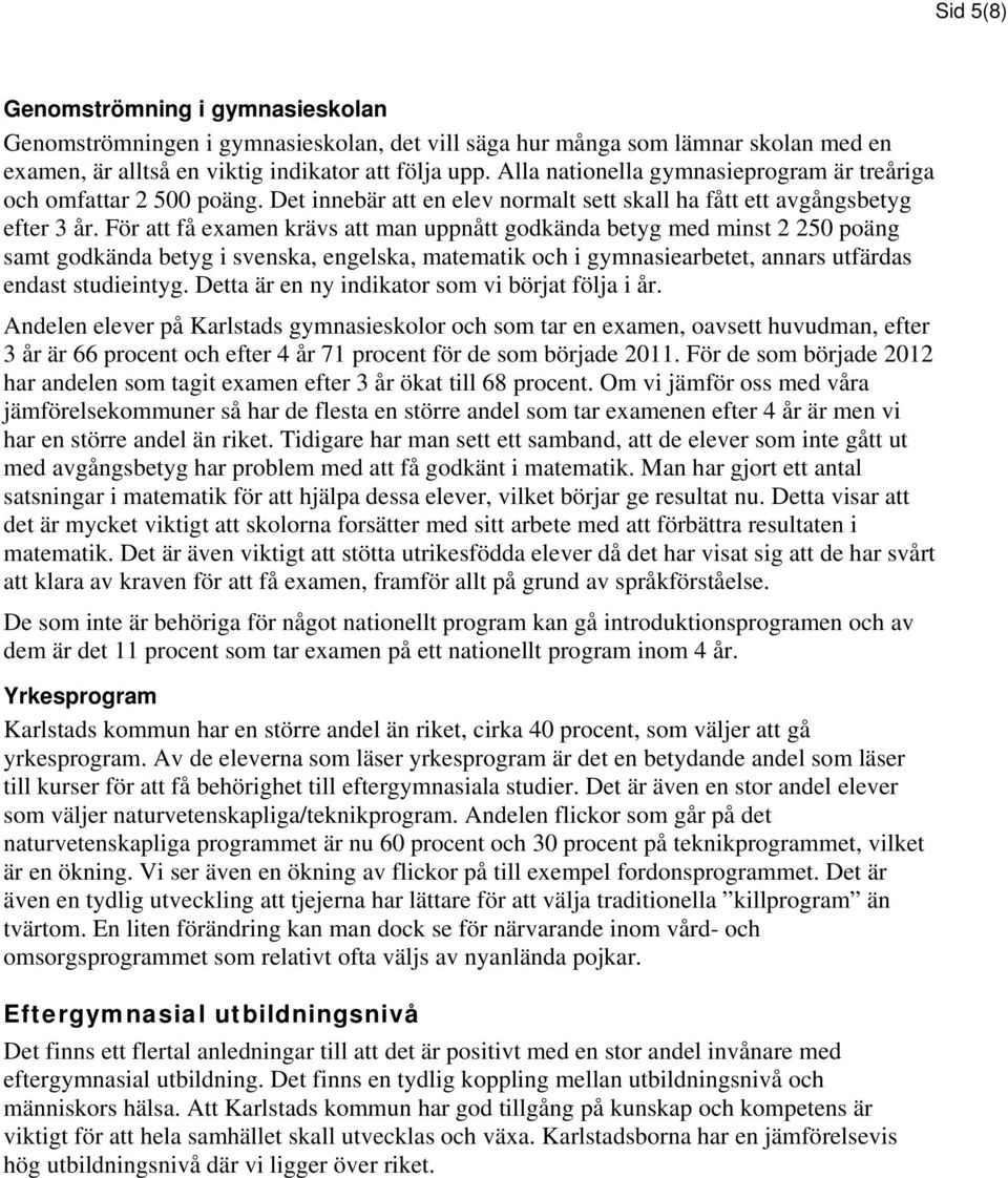 För att få examen krävs att man uppnått godkända betyg med minst 2 250 poäng samt godkända betyg i svenska, engelska, matematik och i gymnasiearbetet, annars utfärdas endast studieintyg.