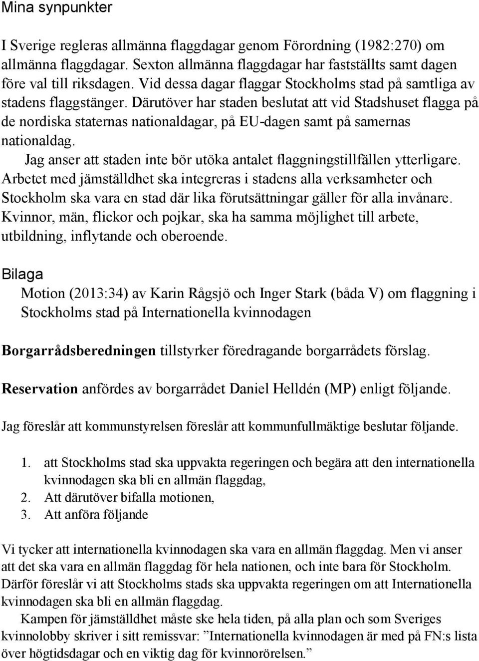 Därutöver har staden beslutat att vid Stadshuset flagga på de nordiska staternas nationaldagar, på EU-dagen samt på samernas nationaldag.