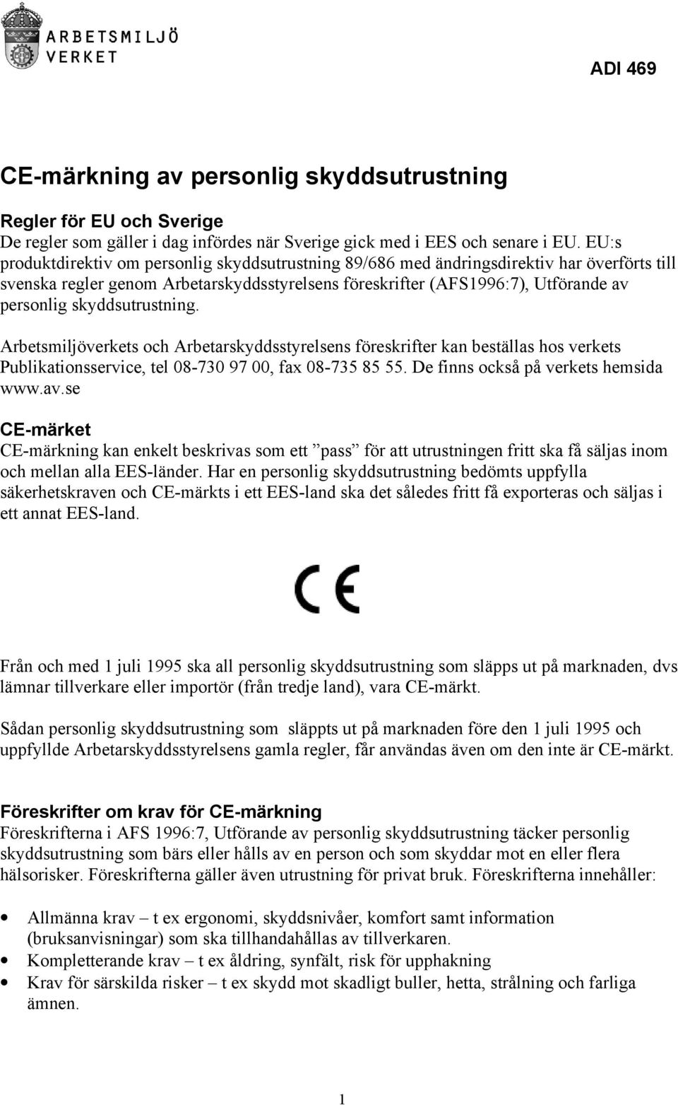 skyddsutrustning. Arbetsmiljöverkets och Arbetarskyddsstyrelsens föreskrifter kan beställas hos verkets Publikationsservice, tel 08-730 97 00, fax 08-735 85 55. De finns också på verkets hemsida www.